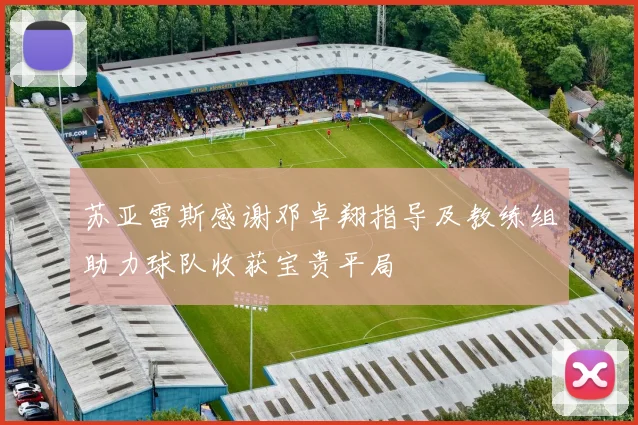 苏亚雷斯感谢邓卓翔指导及教练组助力球队收获宝贵平局