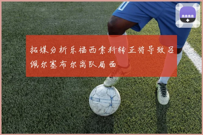 拓媒分析乐福西索科转正将导致吕佩尔塞布尔离队局面