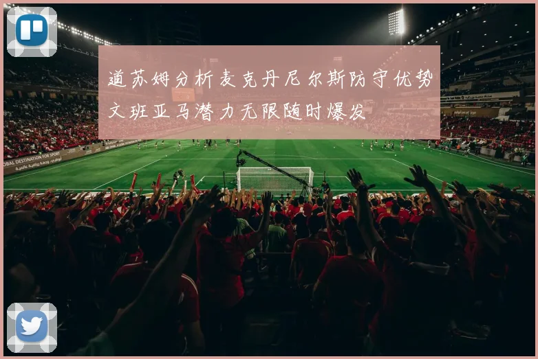 道苏姆分析麦克丹尼尔斯防守优势文班亚马潜力无限随时爆发