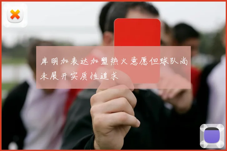 库明加表达加盟热火意愿但球队尚未展开实质性追求